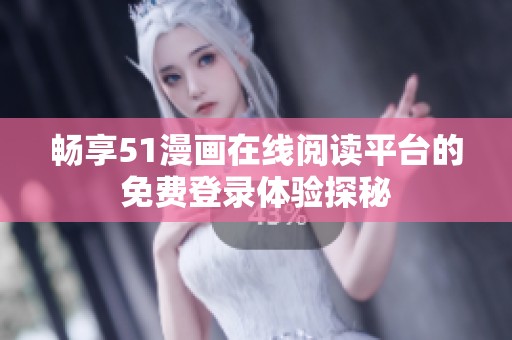 畅享51漫画在线阅读平台的免费登录体验探秘