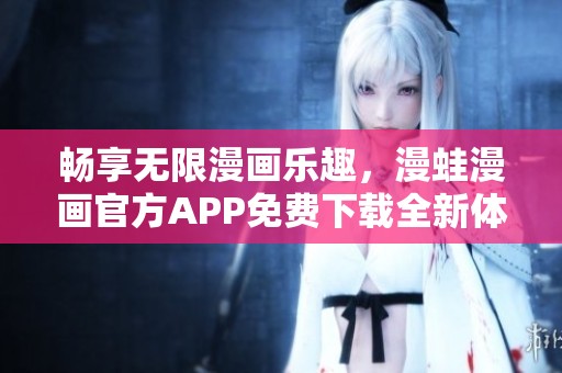 畅享无限漫画乐趣，漫蛙漫画官方APP免费下载全新体验