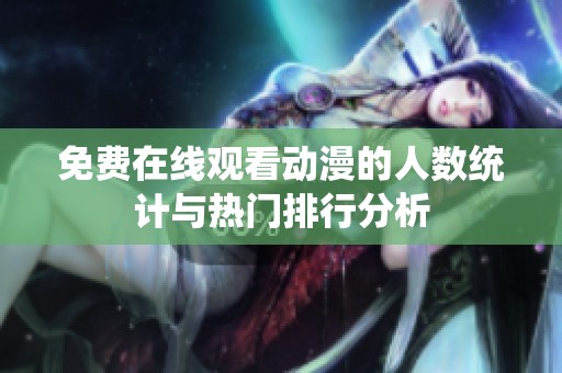 免费在线观看动漫的人数统计与热门排行分析