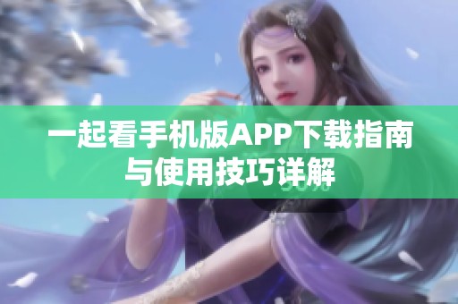 一起看手机版APP下载指南与使用技巧详解