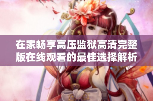 在家畅享高压监狱高清完整版在线观看的最佳选择解析