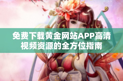 免费下载黄金网站APP高清视频资源的全方位指南