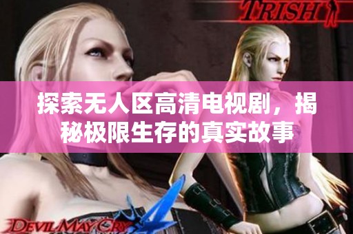 探索无人区高清电视剧，揭秘极限生存的真实故事