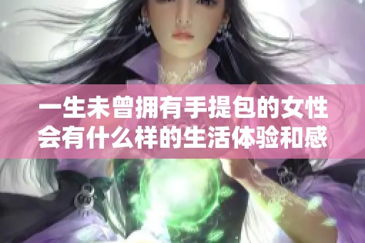 一生未曾拥有手提包的女性会有什么样的生活体验和感受呢