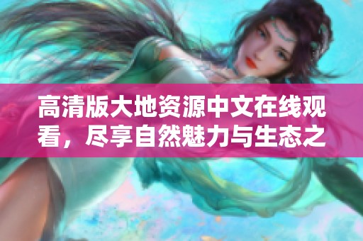 高清版大地资源中文在线观看，尽享自然魅力与生态之美