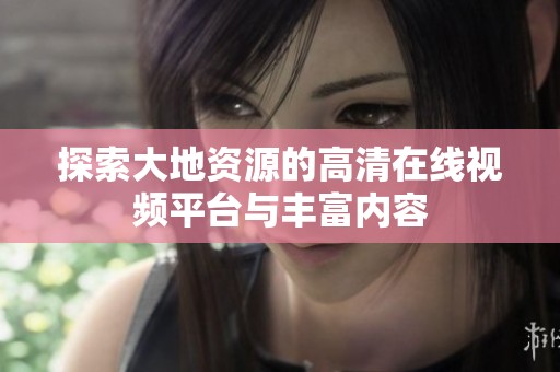 探索大地资源的高清在线视频平台与丰富内容