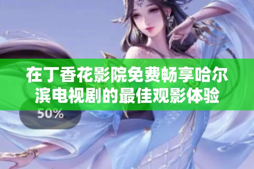 在丁香花影院免费畅享哈尔滨电视剧的最佳观影体验