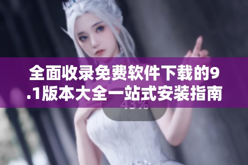 全面收录免费软件下载的9.1版本大全一站式安装指南
