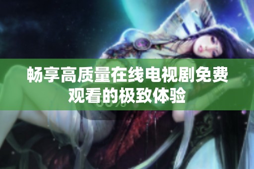 畅享高质量在线电视剧免费观看的极致体验