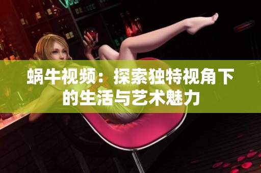 蜗牛视频：探索独特视角下的生活与艺术魅力
