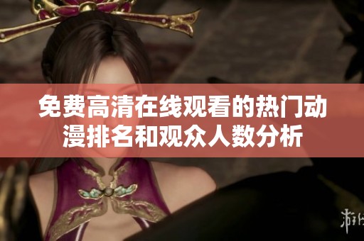 免费高清在线观看的热门动漫排名和观众人数分析