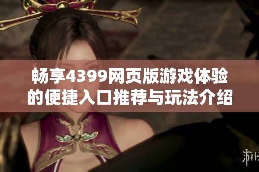 畅享4399网页版游戏体验的便捷入口推荐与玩法介绍