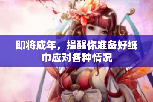 即将成年，提醒你准备好纸巾应对各种情况
