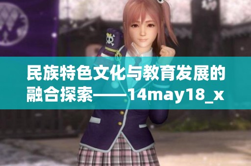 民族特色文化与教育发展的融合探索——14may18_xxxxxl56edu解读