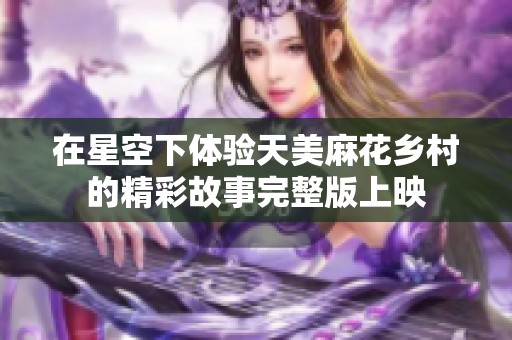 在星空下体验天美麻花乡村的精彩故事完整版上映