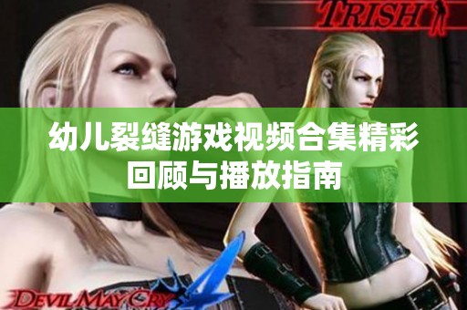 幼儿裂缝游戏视频合集精彩回顾与播放指南