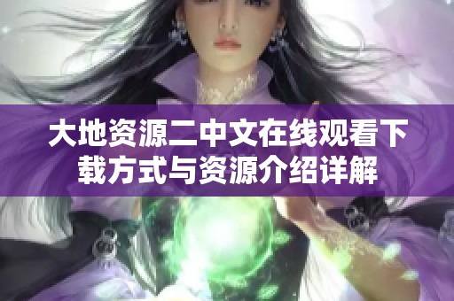 大地资源二中文在线观看下载方式与资源介绍详解