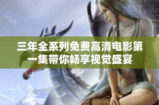 三年全系列免费高清电影第一集带你畅享视觉盛宴