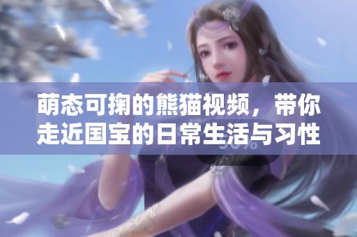 萌态可掬的熊猫视频，带你走近国宝的日常生活与习性