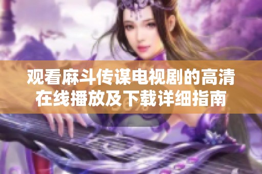 观看麻斗传谋电视剧的高清在线播放及下载详细指南