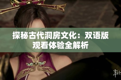 探秘古代洞房文化：双语版观看体验全解析