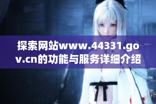 探索网站www.44331.gov.cn的功能与服务详细介绍