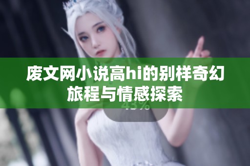 废文网小说高hi的别样奇幻旅程与情感探索