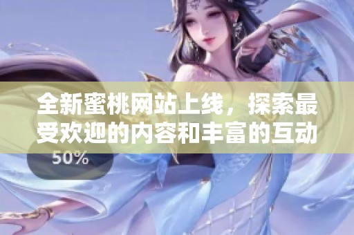 全新蜜桃网站上线，探索最受欢迎的内容和丰富的互动体验