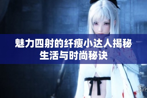 魅力四射的纤瘦小达人揭秘生活与时尚秘诀