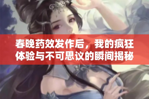 春晚药效发作后，我的疯狂体验与不可思议的瞬间揭秘