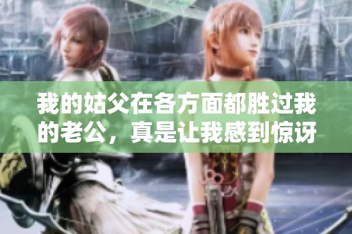 我的姑父在各方面都胜过我的老公，真是让我感到惊讶