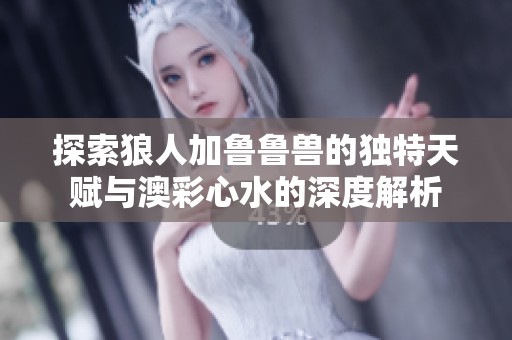 探索狼人加鲁鲁兽的独特天赋与澳彩心水的深度解析