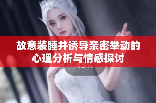 故意装睡并诱导亲密举动的心理分析与情感探讨
