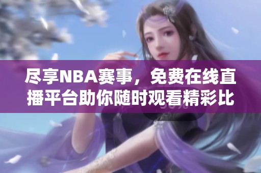 尽享NBA赛事，免费在线直播平台助你随时观看精彩比赛