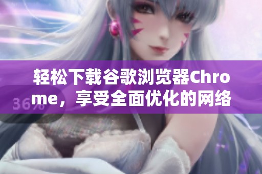 轻松下载谷歌浏览器Chrome，享受全面优化的网络体验
