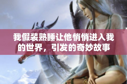 我假装熟睡让他悄悄进入我的世界，引发的奇妙故事