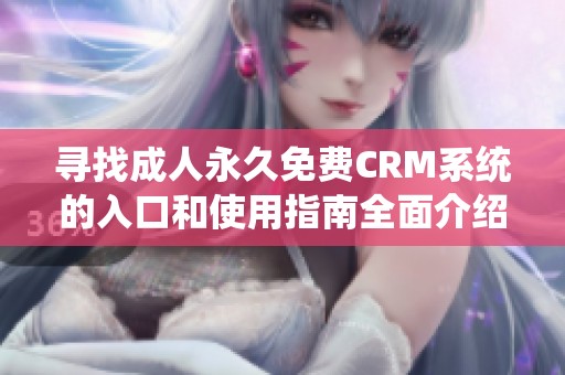 寻找成人永久免费CRM系统的入口和使用指南全面介绍