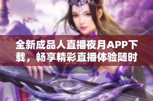 全新成品人直播夜月APP下载，畅享精彩直播体验随时随地