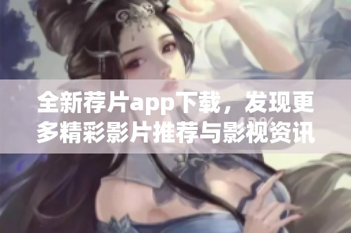 全新荐片app下载，发现更多精彩影片推荐与影视资讯！