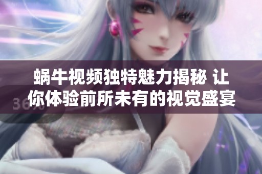 蜗牛视频独特魅力揭秘 让你体验前所未有的视觉盛宴