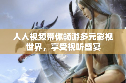 人人视频带你畅游多元影视世界，享受视听盛宴