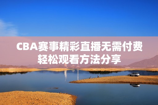 CBA赛事精彩直播无需付费轻松观看方法分享