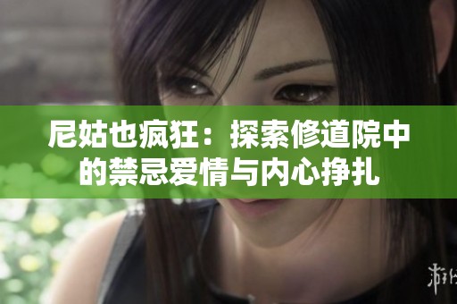 尼姑也疯狂：探索修道院中的禁忌爱情与内心挣扎