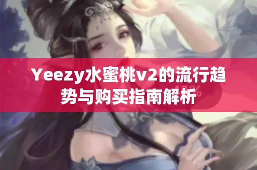 Yeezy水蜜桃v2的流行趋势与购买指南解析