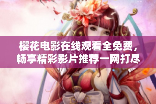 樱花电影在线观看全免费，畅享精彩影片推荐一网打尽