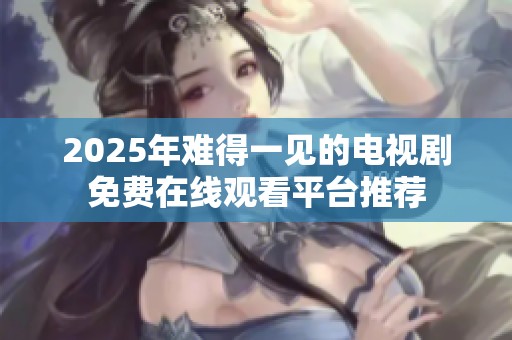 2025年难得一见的电视剧免费在线观看平台推荐