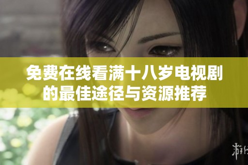 免费在线看满十八岁电视剧的最佳途径与资源推荐