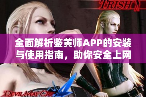 全面解析鉴黄师APP的安装与使用指南，助你安全上网