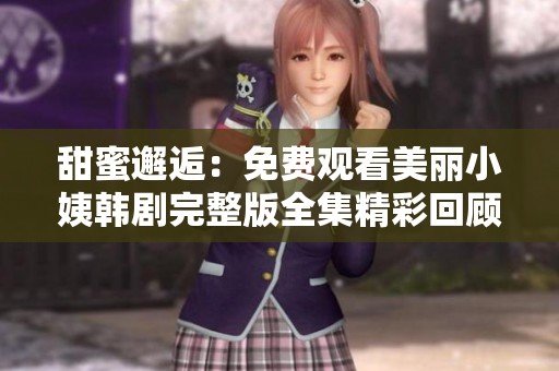 甜蜜邂逅：免费观看美丽小姨韩剧完整版全集精彩回顾