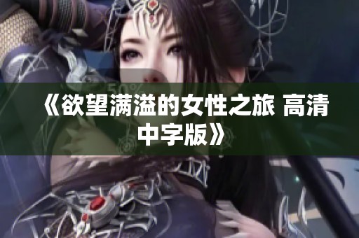 《欲望满溢的女性之旅 高清中字版》